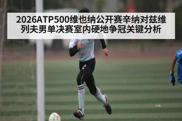 2026ATP500维也纳公开赛辛纳对兹维列夫男单决赛室内硬地争冠关键分析 - kaiyun