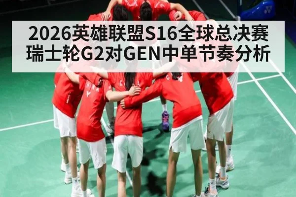 2026英雄联盟S16全球总决赛瑞士轮G2对GEN中单节奏分析 - kaiyun