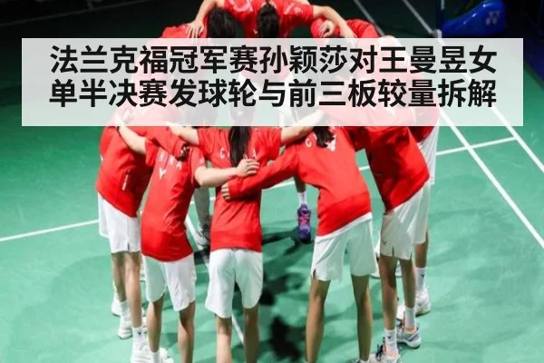 法兰克福冠军赛孙颖莎对王曼昱女单半决赛发球轮与前三板较量拆解 | kaiyun